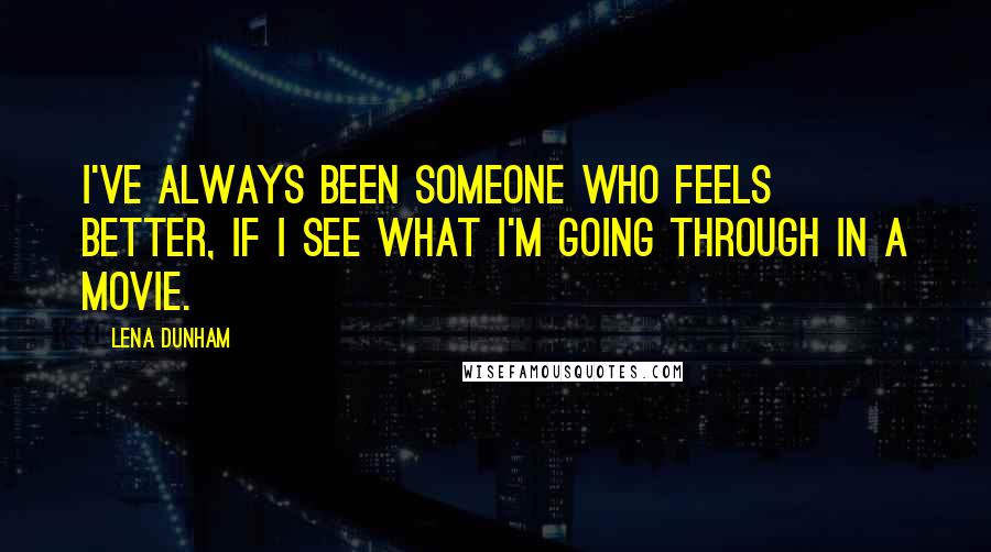 Lena Dunham Quotes: I've always been someone who feels better, if I see what I'm going through in a movie.