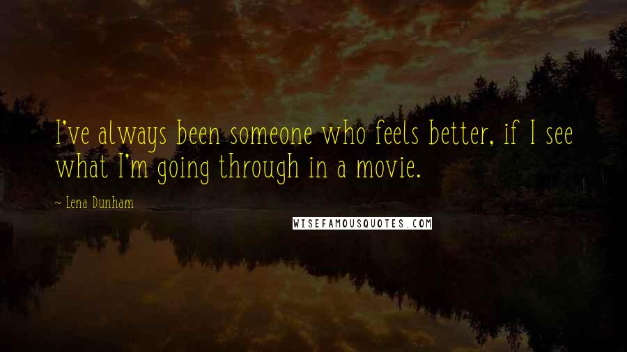 Lena Dunham Quotes: I've always been someone who feels better, if I see what I'm going through in a movie.