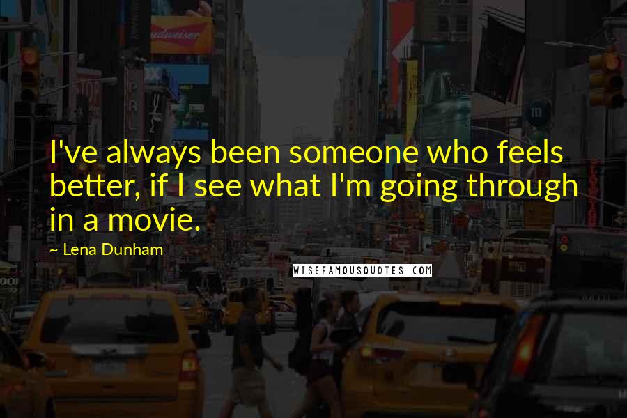 Lena Dunham Quotes: I've always been someone who feels better, if I see what I'm going through in a movie.