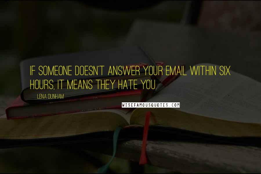 Lena Dunham Quotes: If someone doesn't answer your email within six hours, it means they hate you.