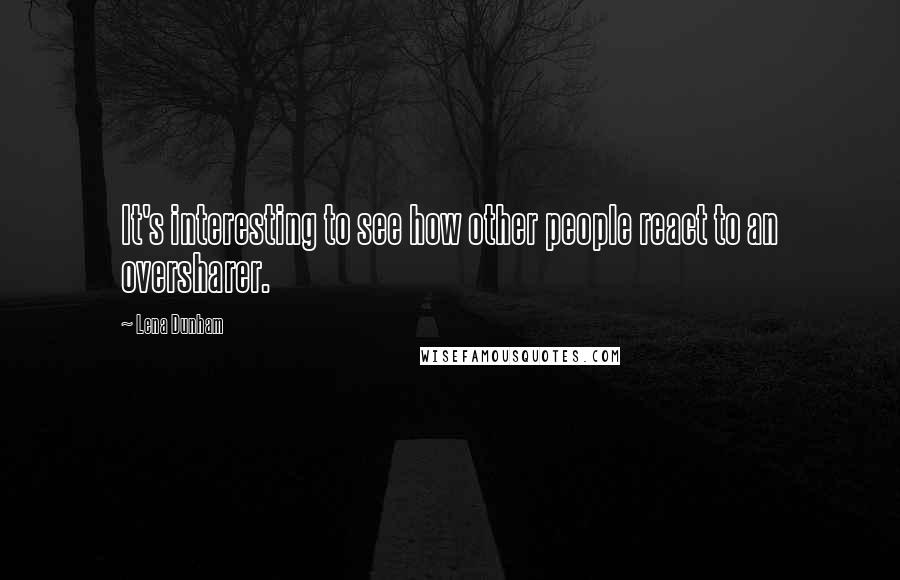 Lena Dunham Quotes: It's interesting to see how other people react to an oversharer.