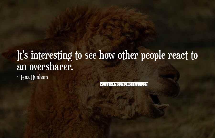 Lena Dunham Quotes: It's interesting to see how other people react to an oversharer.