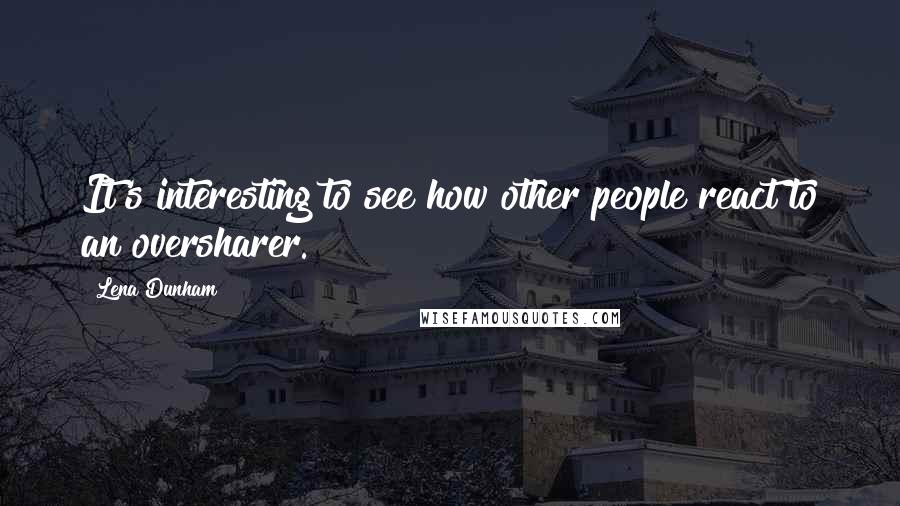 Lena Dunham Quotes: It's interesting to see how other people react to an oversharer.