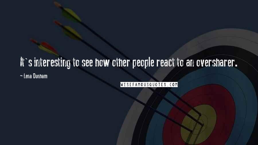 Lena Dunham Quotes: It's interesting to see how other people react to an oversharer.