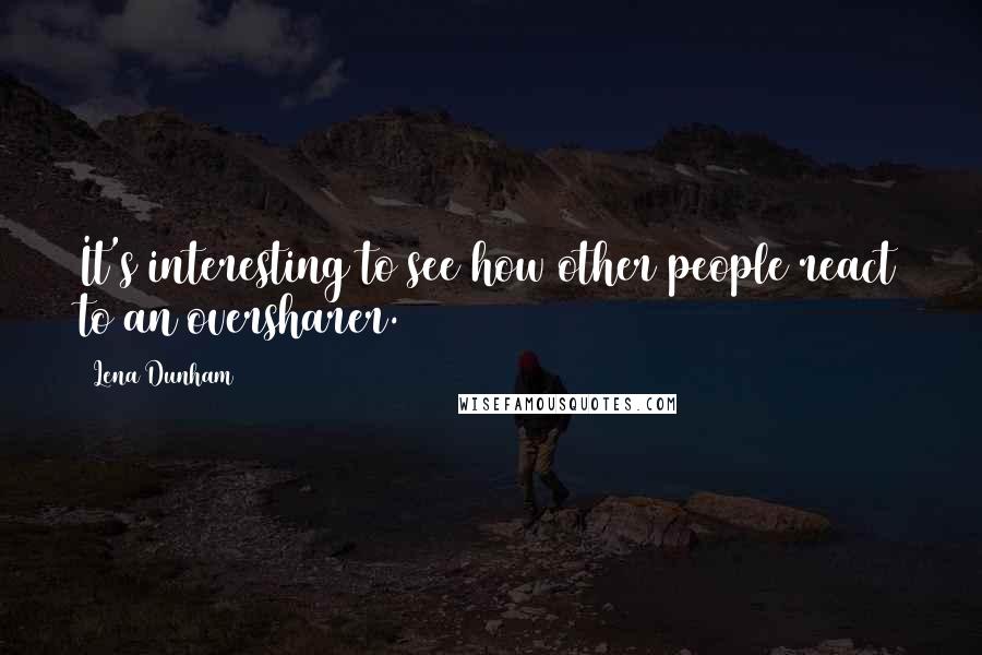 Lena Dunham Quotes: It's interesting to see how other people react to an oversharer.