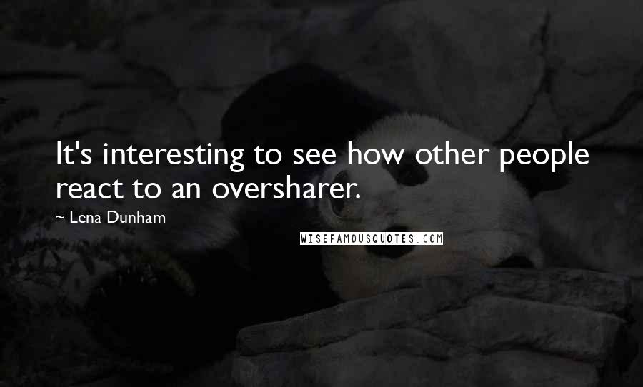 Lena Dunham Quotes: It's interesting to see how other people react to an oversharer.
