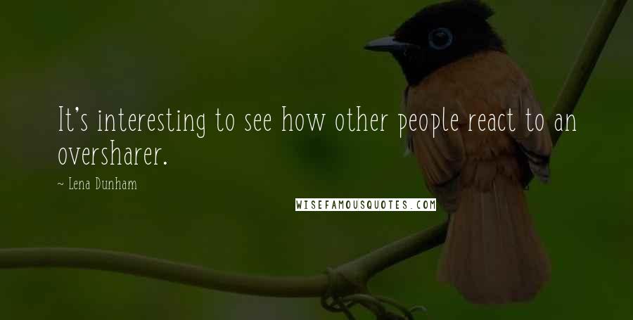 Lena Dunham Quotes: It's interesting to see how other people react to an oversharer.