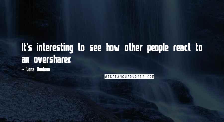 Lena Dunham Quotes: It's interesting to see how other people react to an oversharer.