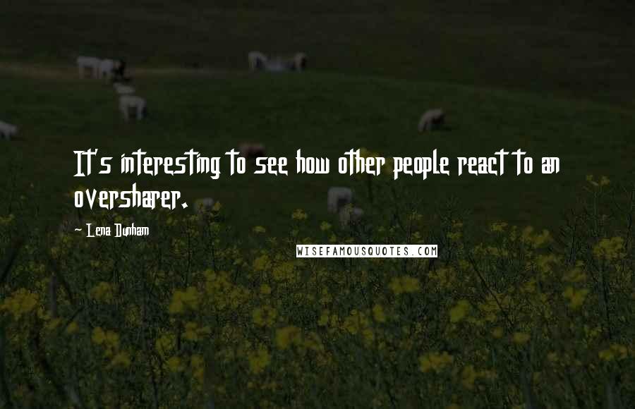 Lena Dunham Quotes: It's interesting to see how other people react to an oversharer.