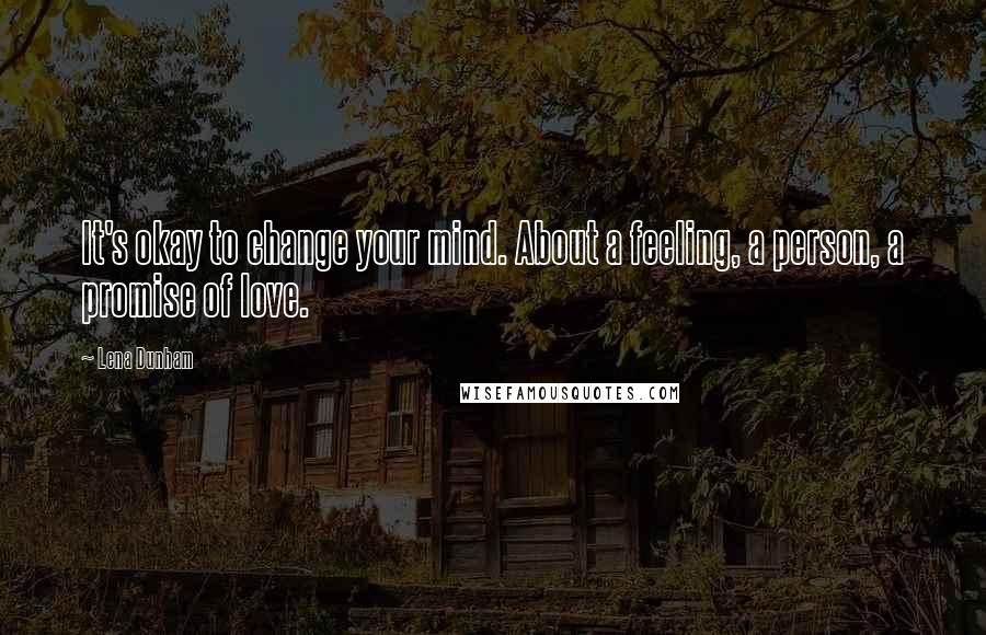 Lena Dunham Quotes: It's okay to change your mind. About a feeling, a person, a promise of love.