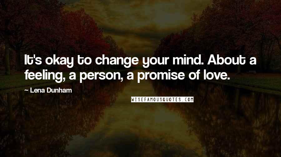 Lena Dunham Quotes: It's okay to change your mind. About a feeling, a person, a promise of love.