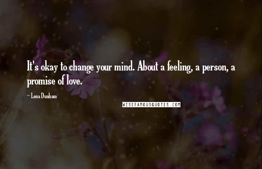 Lena Dunham Quotes: It's okay to change your mind. About a feeling, a person, a promise of love.