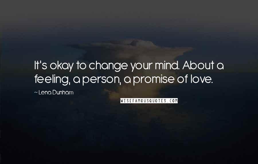 Lena Dunham Quotes: It's okay to change your mind. About a feeling, a person, a promise of love.