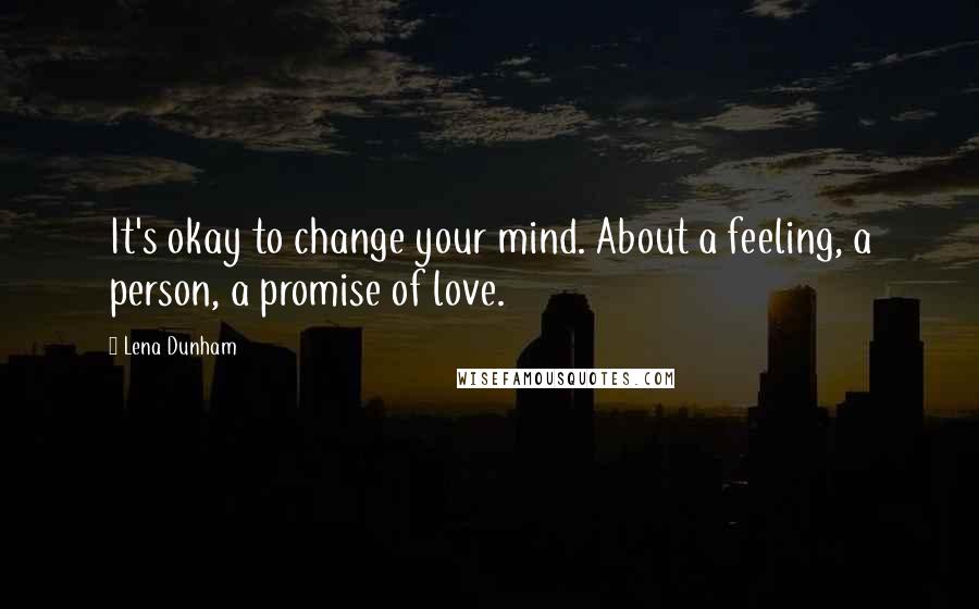 Lena Dunham Quotes: It's okay to change your mind. About a feeling, a person, a promise of love.
