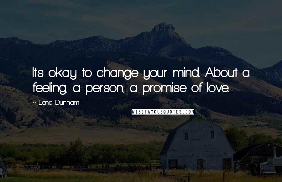 Lena Dunham Quotes: It's okay to change your mind. About a feeling, a person, a promise of love.