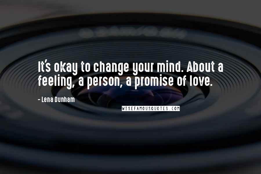 Lena Dunham Quotes: It's okay to change your mind. About a feeling, a person, a promise of love.