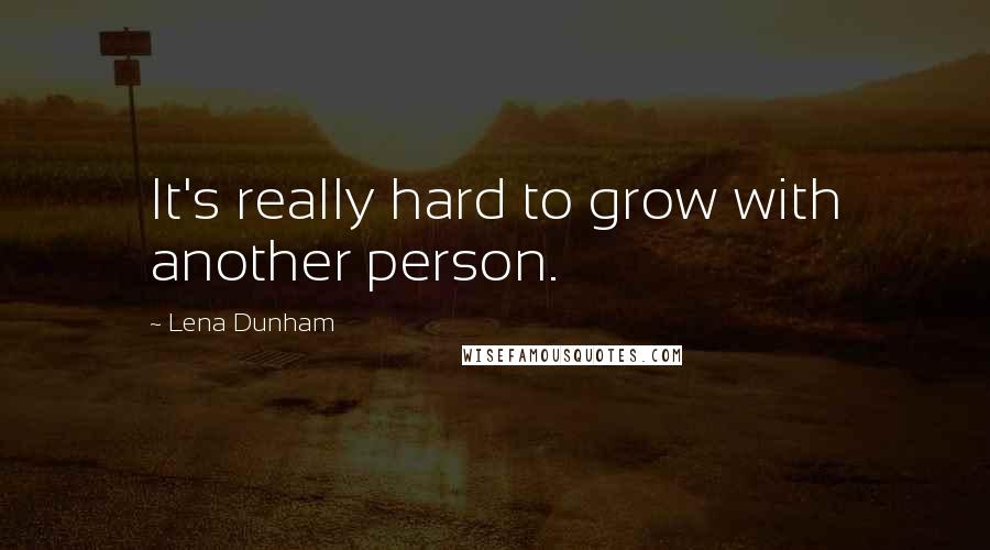 Lena Dunham Quotes: It's really hard to grow with another person.
