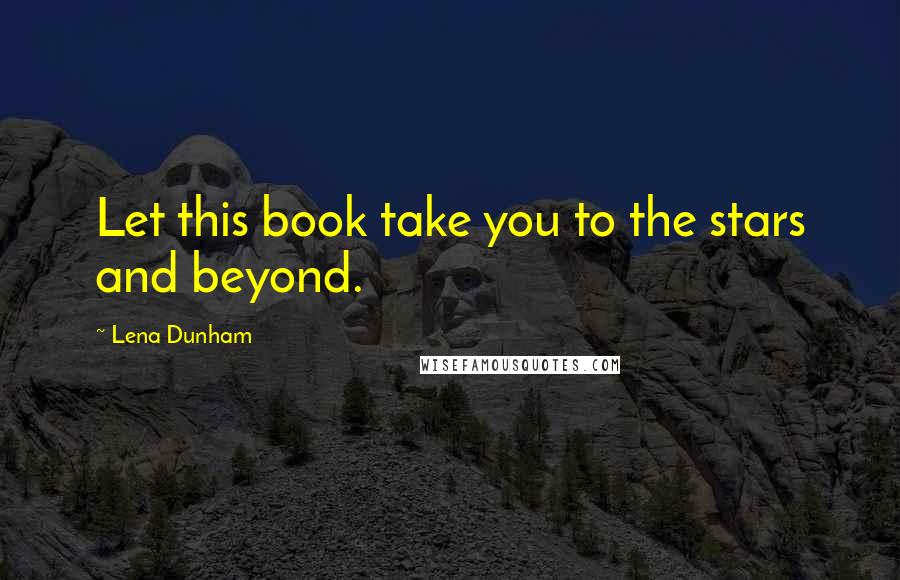 Lena Dunham Quotes: Let this book take you to the stars and beyond.