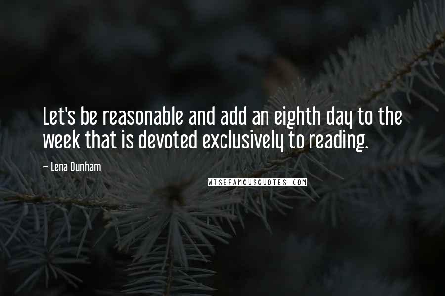 Lena Dunham Quotes: Let's be reasonable and add an eighth day to the week that is devoted exclusively to reading.