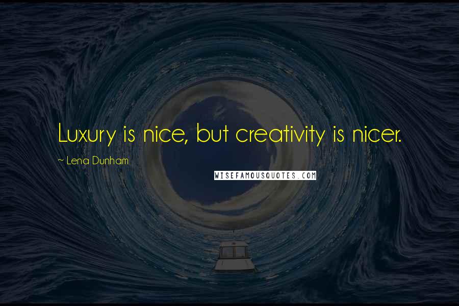 Lena Dunham Quotes: Luxury is nice, but creativity is nicer.