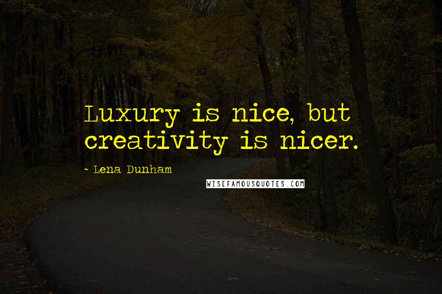 Lena Dunham Quotes: Luxury is nice, but creativity is nicer.