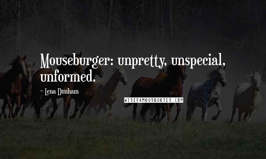 Lena Dunham Quotes: Mouseburger: unpretty, unspecial, unformed.