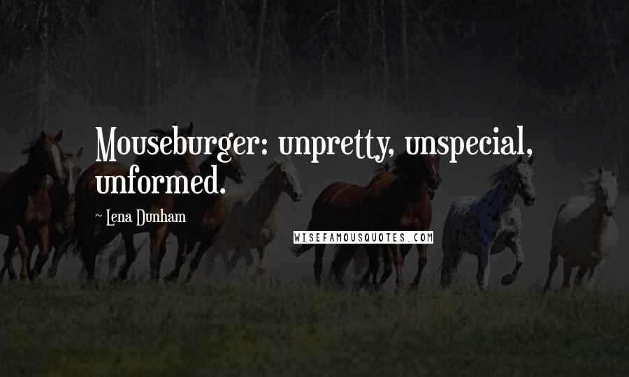 Lena Dunham Quotes: Mouseburger: unpretty, unspecial, unformed.