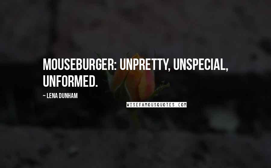 Lena Dunham Quotes: Mouseburger: unpretty, unspecial, unformed.