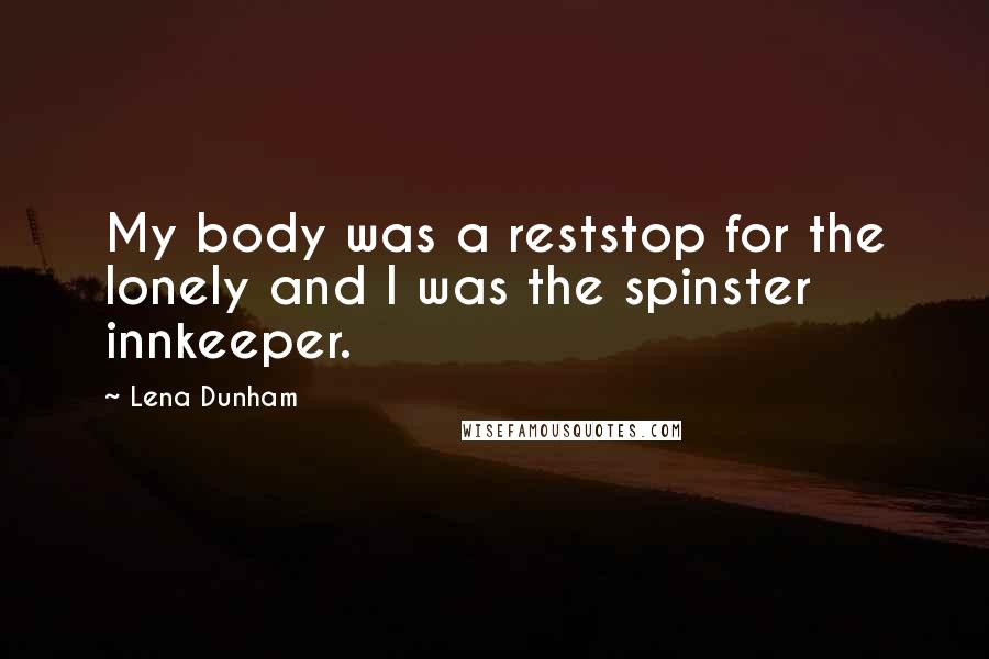 Lena Dunham Quotes: My body was a reststop for the lonely and I was the spinster innkeeper.