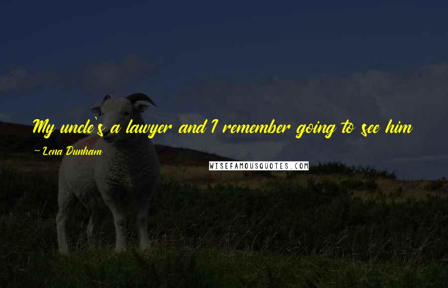 Lena Dunham Quotes: My uncle's a lawyer and I remember going to see him in court and thinking, 'That's cool, too bad I could never be a lawyer.'