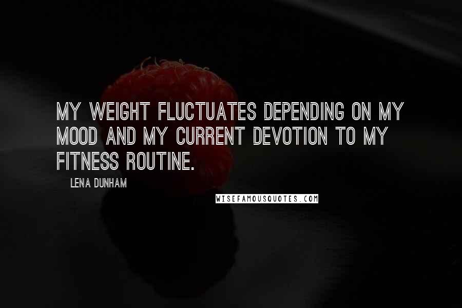 Lena Dunham Quotes: My weight fluctuates depending on my mood and my current devotion to my fitness routine.