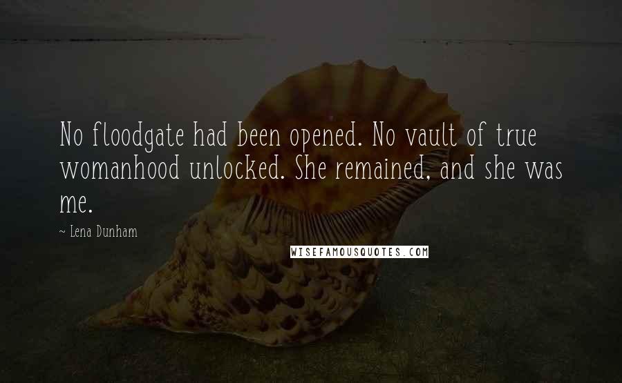 Lena Dunham Quotes: No floodgate had been opened. No vault of true womanhood unlocked. She remained, and she was me.