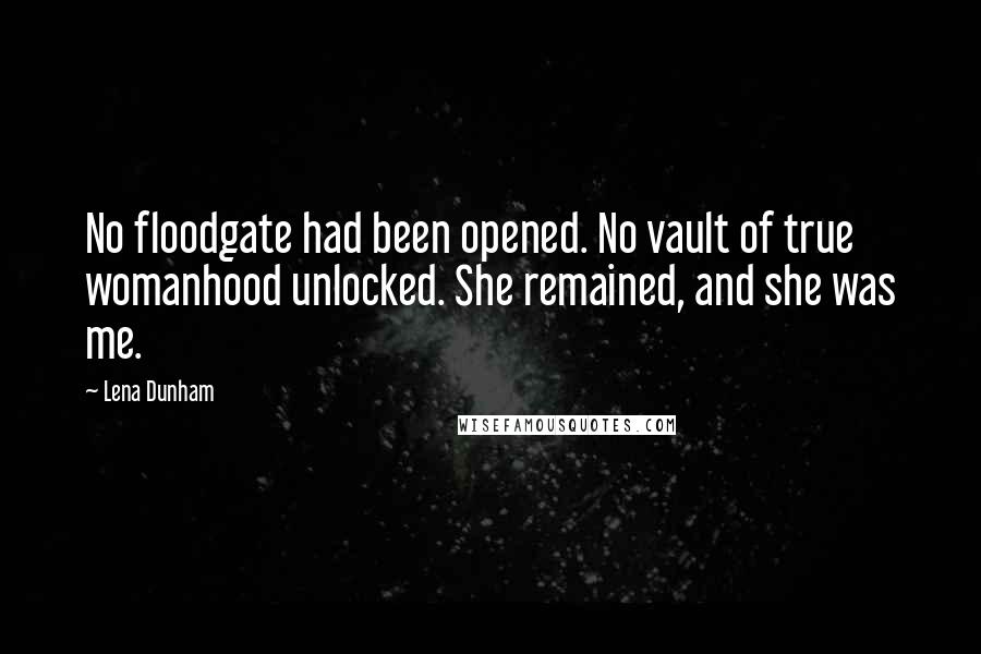 Lena Dunham Quotes: No floodgate had been opened. No vault of true womanhood unlocked. She remained, and she was me.