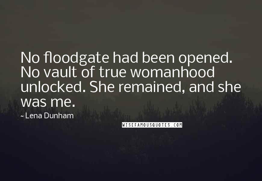 Lena Dunham Quotes: No floodgate had been opened. No vault of true womanhood unlocked. She remained, and she was me.