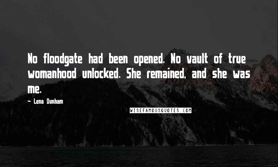 Lena Dunham Quotes: No floodgate had been opened. No vault of true womanhood unlocked. She remained, and she was me.