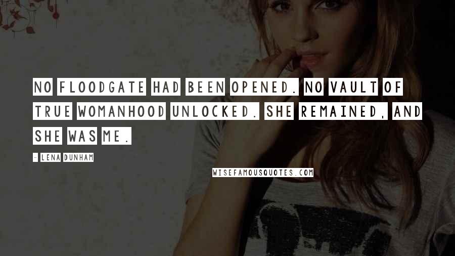 Lena Dunham Quotes: No floodgate had been opened. No vault of true womanhood unlocked. She remained, and she was me.