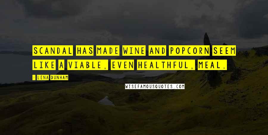 Lena Dunham Quotes: Scandal has made wine and popcorn seem like a viable, even healthful, meal.