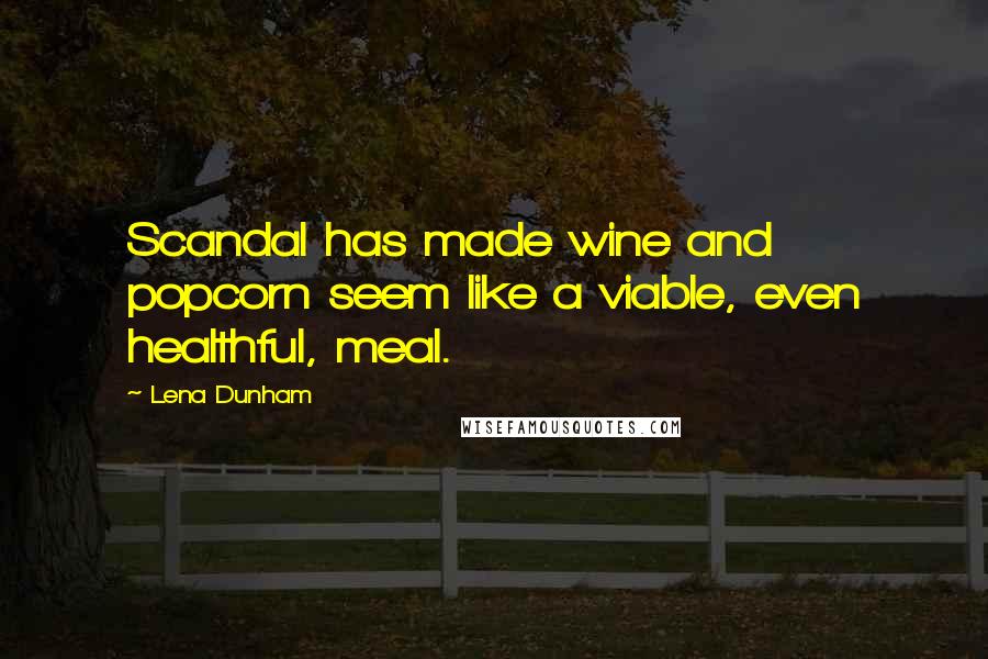 Lena Dunham Quotes: Scandal has made wine and popcorn seem like a viable, even healthful, meal.