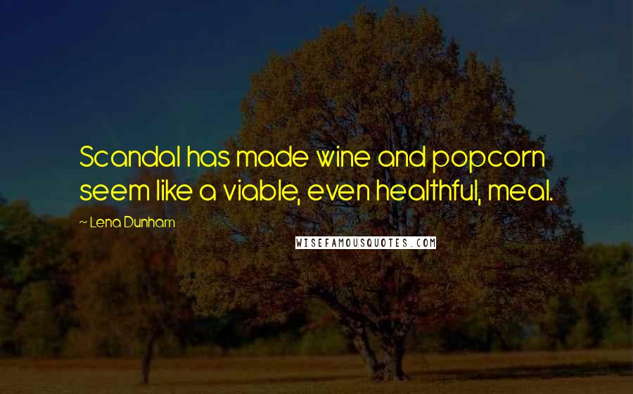 Lena Dunham Quotes: Scandal has made wine and popcorn seem like a viable, even healthful, meal.