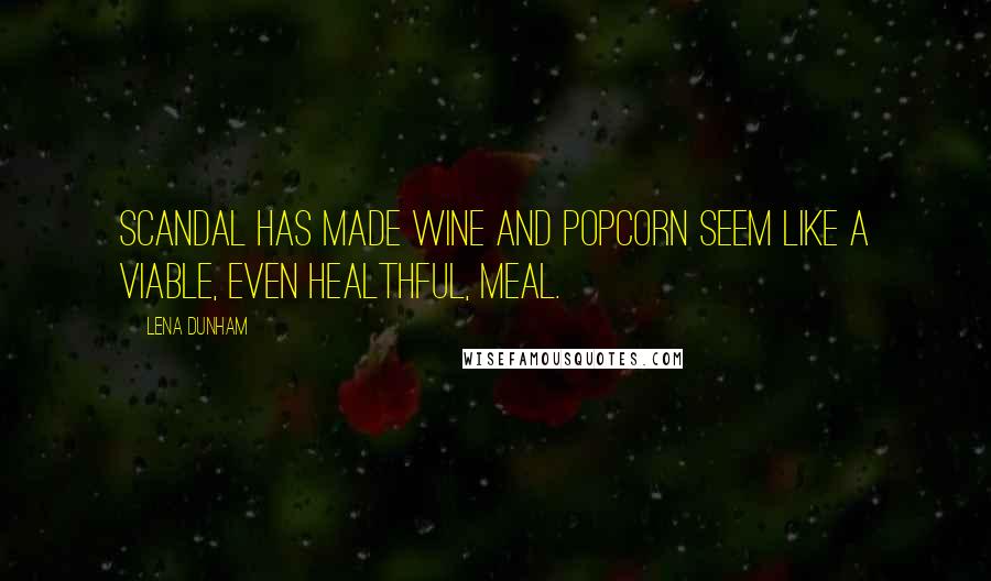 Lena Dunham Quotes: Scandal has made wine and popcorn seem like a viable, even healthful, meal.