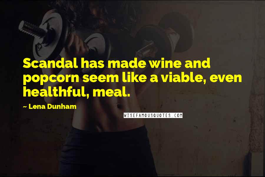 Lena Dunham Quotes: Scandal has made wine and popcorn seem like a viable, even healthful, meal.