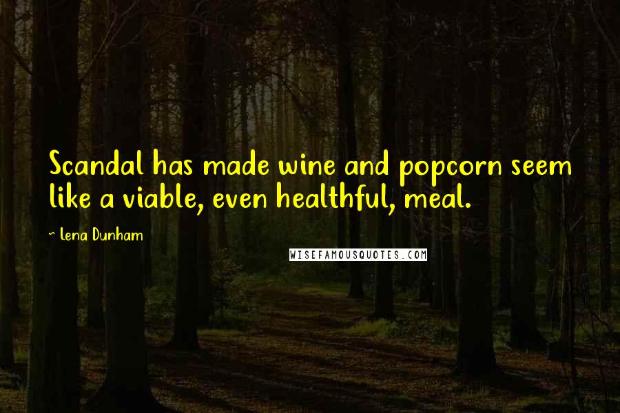 Lena Dunham Quotes: Scandal has made wine and popcorn seem like a viable, even healthful, meal.