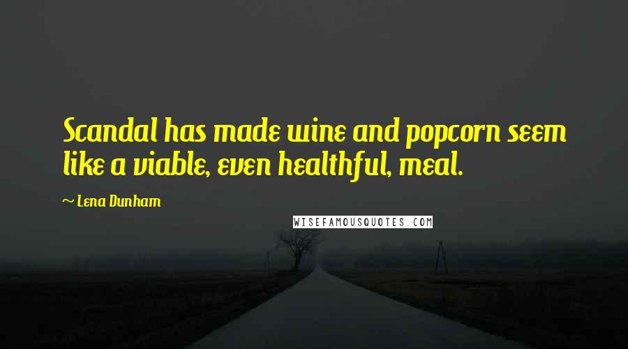 Lena Dunham Quotes: Scandal has made wine and popcorn seem like a viable, even healthful, meal.
