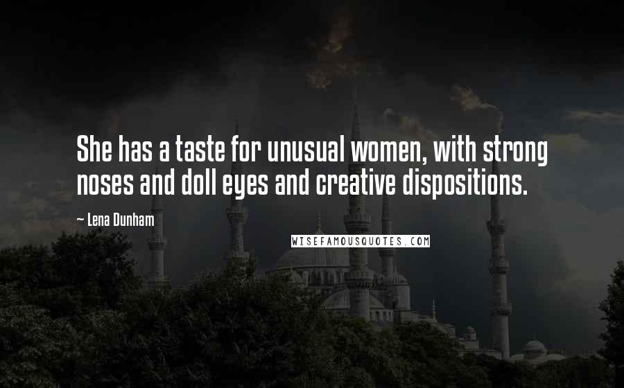 Lena Dunham Quotes: She has a taste for unusual women, with strong noses and doll eyes and creative dispositions.