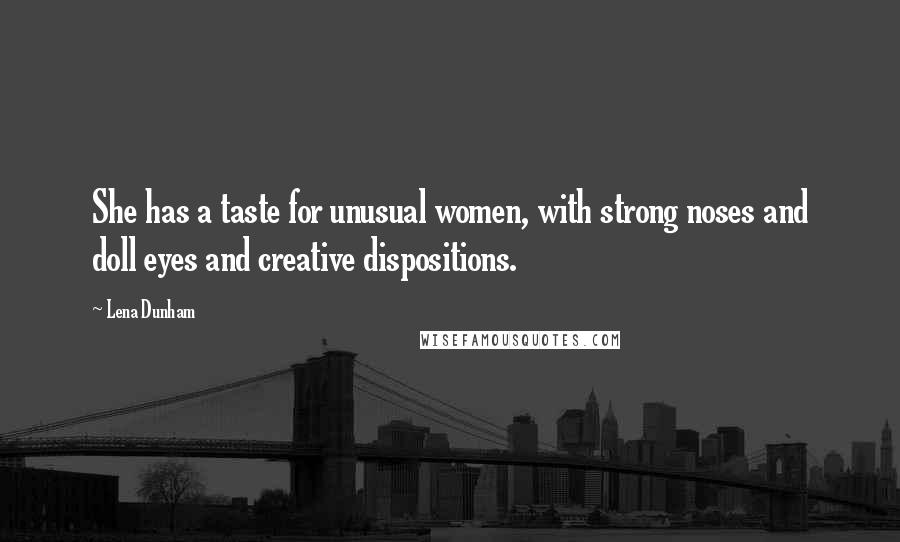 Lena Dunham Quotes: She has a taste for unusual women, with strong noses and doll eyes and creative dispositions.