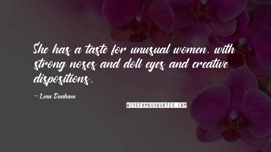 Lena Dunham Quotes: She has a taste for unusual women, with strong noses and doll eyes and creative dispositions.