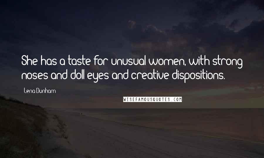 Lena Dunham Quotes: She has a taste for unusual women, with strong noses and doll eyes and creative dispositions.