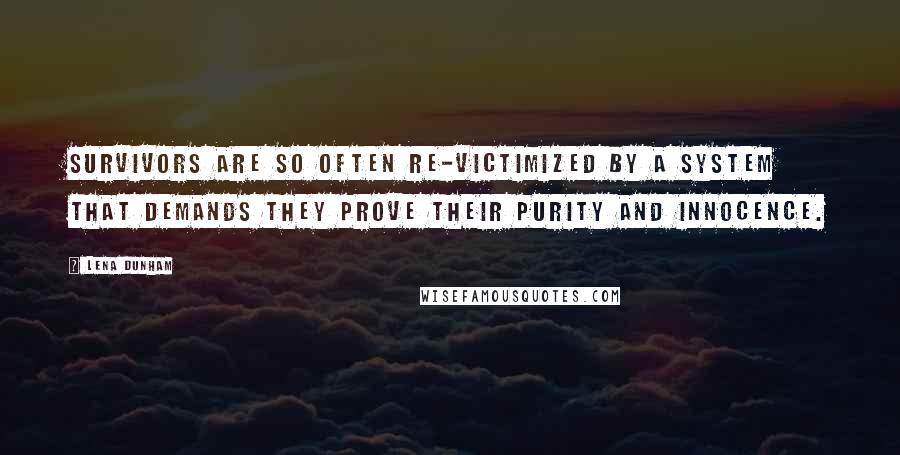 Lena Dunham Quotes: Survivors are so often re-victimized by a system that demands they prove their purity and innocence.