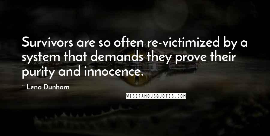 Lena Dunham Quotes: Survivors are so often re-victimized by a system that demands they prove their purity and innocence.