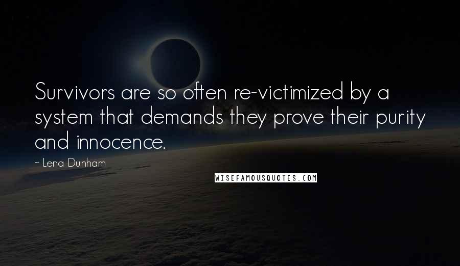 Lena Dunham Quotes: Survivors are so often re-victimized by a system that demands they prove their purity and innocence.